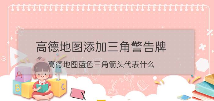 高德地图添加三角警告牌 高德地图蓝色三角箭头代表什么，是方向吗？